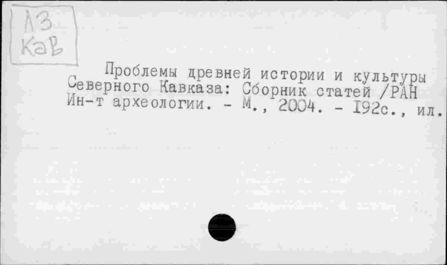 ﻿, Проблемы цревней истории и культуры дверного Кавказа: Сборник статей /РАН Ин-т археологии. - М., 2004. - 192с., ил.